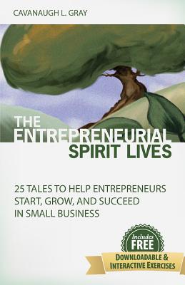 The Entrepreneurial Spirit Lives: 25 Tales to Help Entrepreneurs Start, Grow and Succeed in Small Business