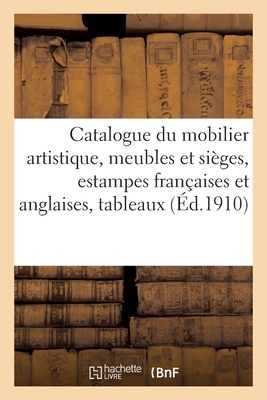 Catalogue du mobilier artistique, meubles et sièges anciens et modernes, estampes anciennes: et modernes françaises et anglaises, tableaux modernes