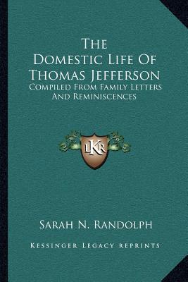 The Domestic Life Of Thomas Jefferson: Compiled From Family Letters And Reminiscences