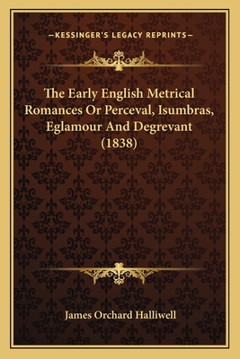 The Early English Metrical Romances Or Perceval, Isumbras, Eglamour And Degrevant (1838)
