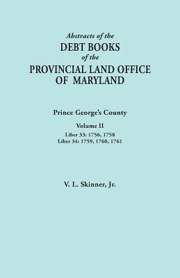 Abstracts of the Debt Books of the Provincial Land Office of Maryland: Prince George's County, Volume II. Liber 33: 1756, 1758; Liber 34: 1759, 1760,