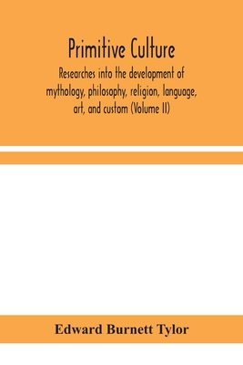 Primitive Culture: Researches Into The Development Of Mythology, Philosophy, Religion, Language, Art, And Custom (Volume Ii)