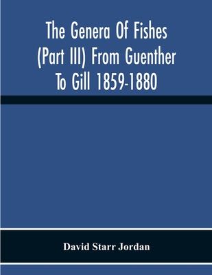 The Genera Of Fishes (Part Iii) From Guenther To Gill 1859-1880 Twenty Two Years With The Accepted Type Of Each A Contribution To The Stability Of Sci