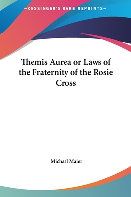 Themis Aurea or Laws of the Fraternity of the Rosie Cross