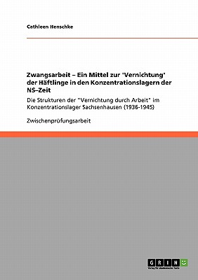 Zwangsarbeit - Ein Mittel zur 'Vernichtung' der Häftlinge in den Konzentrationslagern der NS-Zeit: Die Strukturen der "Vernichtung durch Arbeit" im Ko