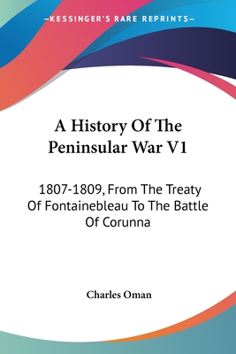 A History Of The Peninsular War V1: 1807-1809, From The Treaty Of Fontainebleau To The Battle Of Corunna