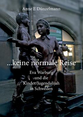 ... keine normale Reise ...: Eva Warburg und die Kinder/Jugend-Alijah in Schweden