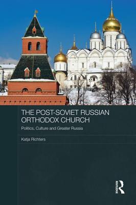The Post-Soviet Russian Orthodox Church: Politics, Culture and Greater Russia