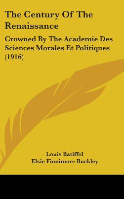 The Century Of The Renaissance: Crowned By The Academie Des Sciences Morales Et Politiques (1916)