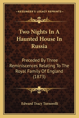 Two Nights In A Haunted House In Russia: Preceded By Three Reminiscences Relating To The Royal Family Of England (1873)