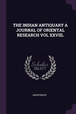 The Indian Antiquary a Journal of Oriental Research Vol XXVIIL