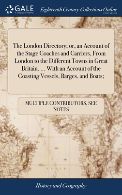 The London Directory; or, an Account of the Stage Coaches and Carriers, From London to the Different Towns in Great Britain. ... With an Account of th