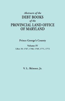Abstracts of the Debt Books of the Provincial Land Office of Maryland: Prince George's County, Volume IV. Liber 35: 1767, 1768, 1769, 1771, 1772