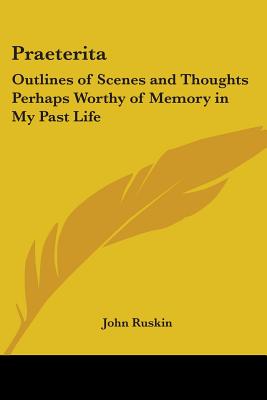 Praeterita: Outlines of Scenes and Thoughts Perhaps Worthy of Memory in My Past Life