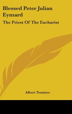 Blessed Peter Julian Eymard: The Priest of the Eucharist
