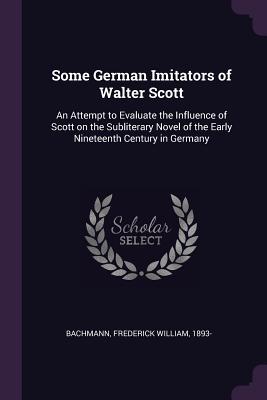 Some German Imitators of Walter Scott: An Attempt to Evaluate the Influence of Scott on the Subliterary Novel of the Early Nineteenth Century in Germa