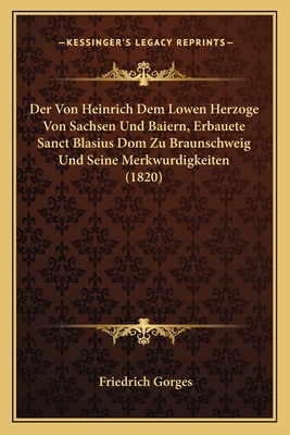 Der Von Heinrich Dem Lowen Herzoge Von Sachsen Und Baiern, Erbauete Sanct Blasius Dom Zu Braunschweig Und Seine Merkwurdigkeiten (1820)