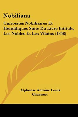 Nobiliana: Curiosites Nobiliaires Et Heraldiques Suite Du Livre Intitule, Les Nobles Et Les Vilains (1858)