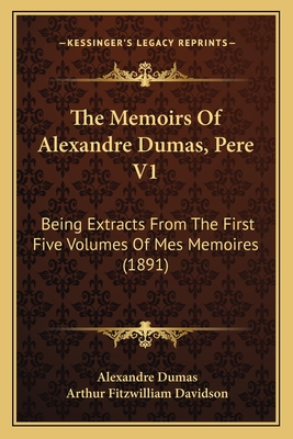 The Memoirs Of Alexandre Dumas, Pere V1: Being Extracts From The First Five Volumes Of Mes Memoires (1891)