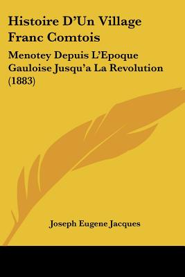 Histoire D'Un Village Franc Comtois: Menotey Depuis L'Epoque Gauloise Jusqu'a La Revolution (1883)