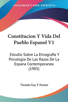 Constitucion Y Vida Del Pueblo Espanol V1: Estudio Sobre La Etnografia Y Psicologia De Las Razas De La Espana Contemporanea (1905)