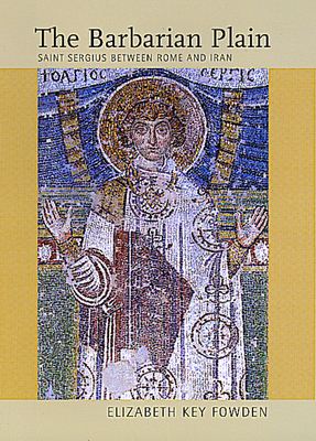 The Barbarian Plain: Saint Sergius Between Rome and Iran Volume 28