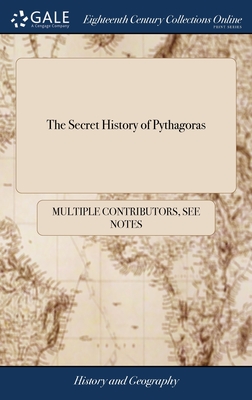 The Secret History of Pythagoras: Part I. Translated From the Original Copy Lately Found at Otranto in Italy. By J. W. M.D