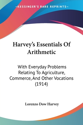 Harvey's Essentials Of Arithmetic: With Everyday Problems Relating To Agriculture, Commerce, And Other Vocations (1914)