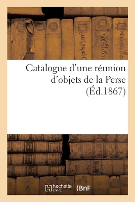 Catalogue d'une réunion d'objets de la Perse