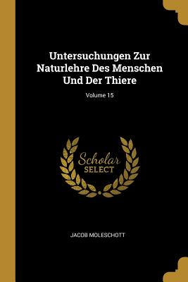 Untersuchungen Zur Naturlehre Des Menschen Und Der Thiere; Volume 15