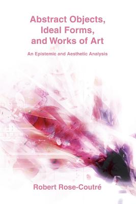 Abstract Objects, Ideal Forms, and Works of Art: An Epistemic and Aesthetic Analysis