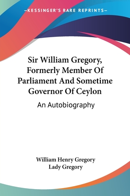 Sir William Gregory, Formerly Member Of Parliament And Sometime Governor Of Ceylon: An Autobiography