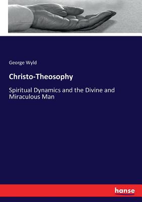 Christo-Theosophy: Spiritual Dynamics and the Divine and Miraculous Man