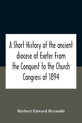 A Short History Of The Ancient Diocese Of Exeter From The Conquest To The Church Congress Of 1894