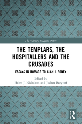 The Templars, the Hospitallers and the Crusades: Essays in Homage to Alan J. Forey