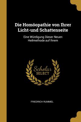Die Homöopathie von Ihrer Licht-und Schattenseite: Eine Würdigung Dieser Neuen Heilmethode auf Ihrem