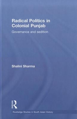 Radical Politics in Colonial Punjab: Governance and Sedition