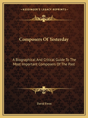 Composers Of Yesterday: A Biographical And Critical Guide To The Most Important Composers Of The Past