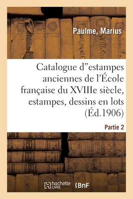 Catalogue d"estampes anciennes de toutes les écoles principalement de l'École française: du XVIIIe siècle, estampes et dessins en lots. Partie 2