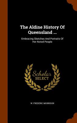 The Aldine History Of Queensland ...: Embracing Sketches And Portraits Of Her Noted People