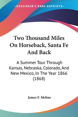 Two Thousand Miles On Horseback, Santa Fe And Back: A Summer Tour Through Kansas, Nebraska, Colorado, And New Mexico, In The Year 1866 (1868)