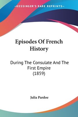 Episodes Of French History: During The Consulate And The First Empire (1859)