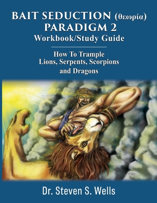 BAIT SEDUCTION (θεωρία) PARADIGM 2 Workbook/Study Guide: How To Trample Lions, Serpents, Scorpions and Dragons