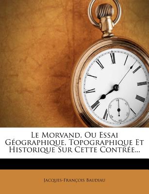 Le Morvand, Ou Essai Géographique, Topographique Et Historique Sur Cette Contrée...