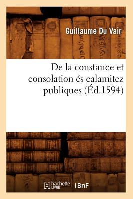 de la Constance Et Consolation És Calamitez Publiques (Éd.1594)