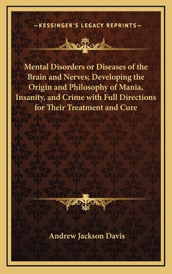Mental Disorders or Diseases of the Brain and Nerves; Developing the Origin and Philosophy of Mania, Insanity, and Crime with Full Directions for Thei
