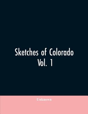 Sketches of Colorado: being an analytical summary and biographical history of the State of Colorado as portrayed in the lives of the pioneers, the fou