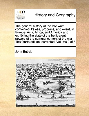 The General History of the Late War: Containing It's Rise, Progress, and Event, in Europe, Asia, Africa, and America and Exhibiting the State of the B