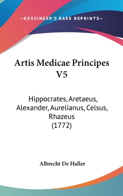 Artis Medicae Principes V5: Hippocrates, Aretaeus, Alexander, Aurelianus, Celsus, Rhazeus (1772)