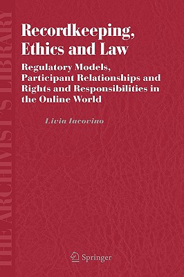 Recordkeeping, Ethics and Law: Regulatory Models, Participant Relationships and Rights and Responsibilities in the Online World